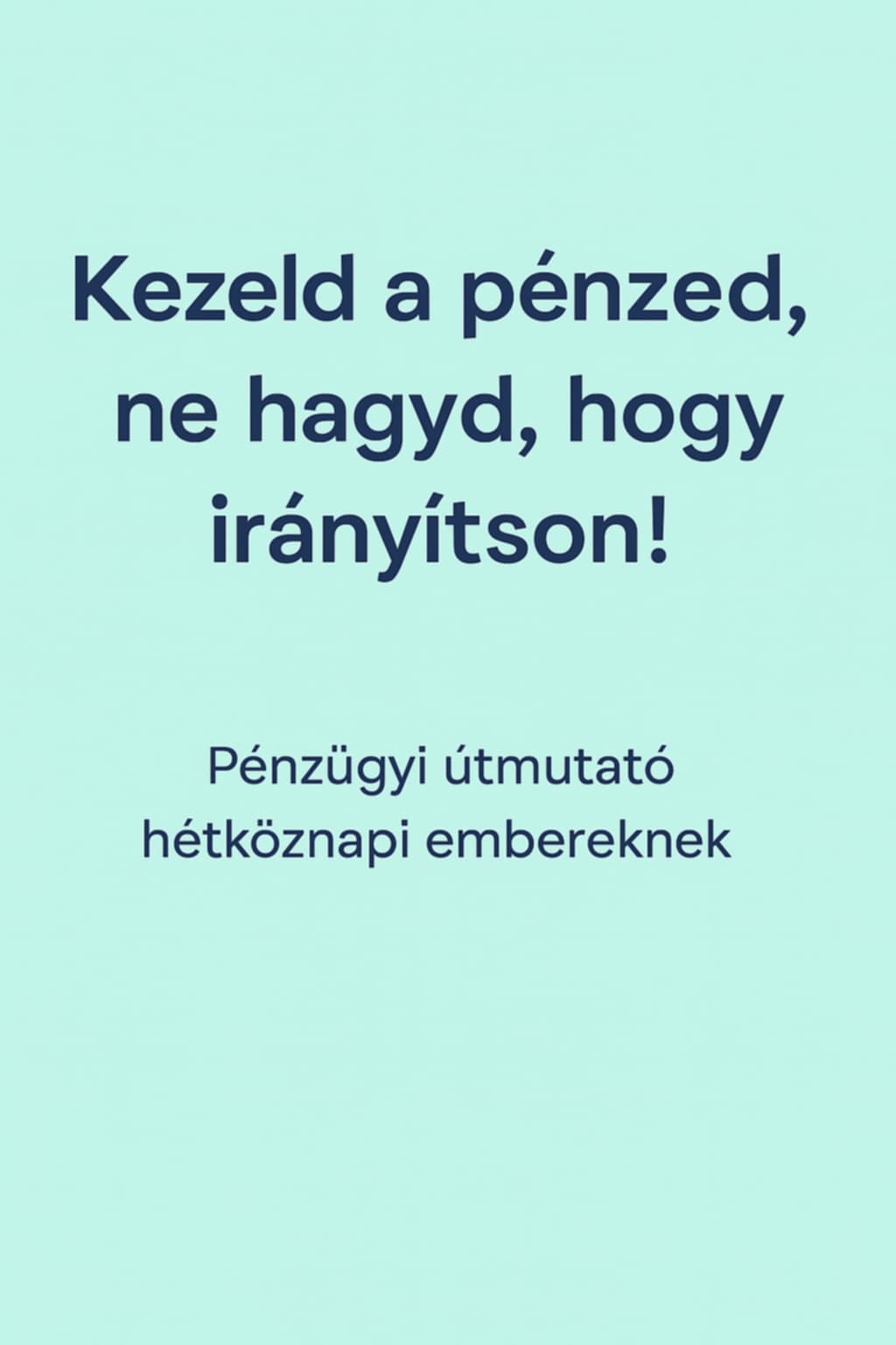 Kezeld a pénzed, ne hagyd hogy irányítson! - Pénzügyi e-book